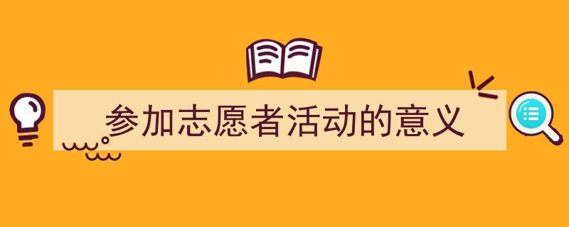 如何写《参加志愿者活动的意义》教你5招搞定！（精选5篇）"/