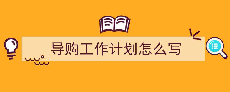 格策美文教你学写《导购工作计划怎么写》小技巧（精选5篇）"/