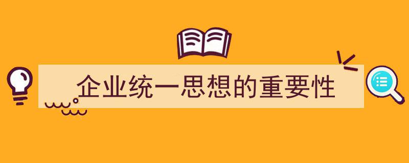 企业统一思想的重要性如何写我教你。（精选5篇）"/