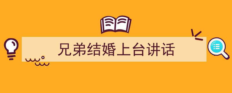 怎么写《兄弟结婚上台讲话》才能拿满分？（精选5篇）"/