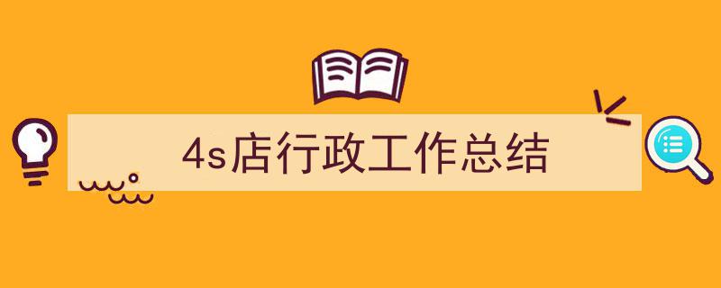 精心挑选《4s店行政工作总结》相关文章文案。（精选5篇）"/