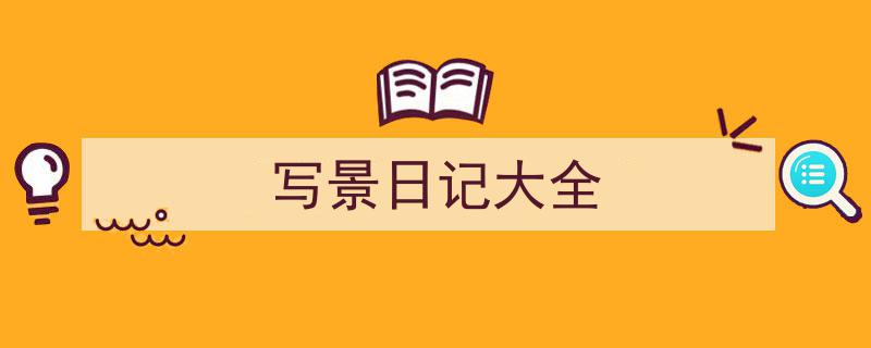 精心挑选《写景日记大全》相关文章文案。（精选5篇）"/