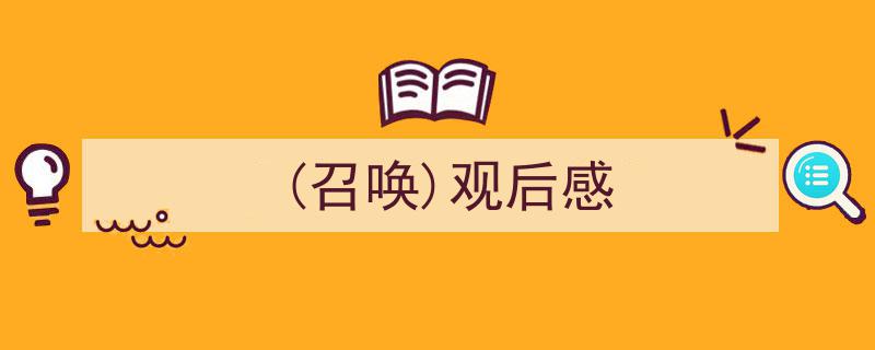 格策美文教你学写《(召唤)观后感》小技巧（精选5篇）"/