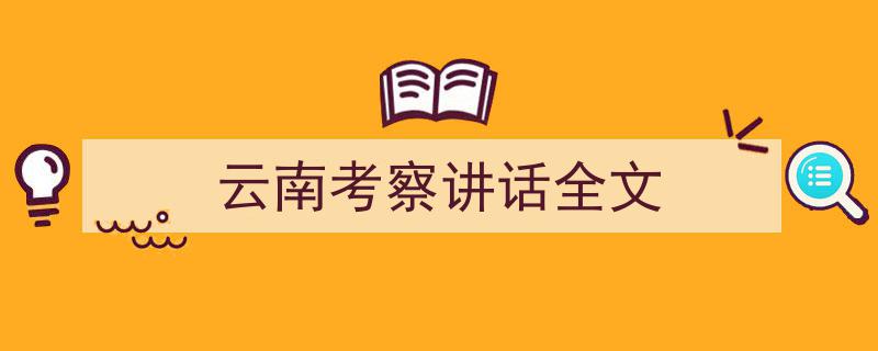 精心挑选《云南考察讲话全文》相关文章文案。（精选5篇）"/