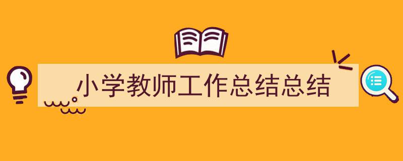 精心挑选《小学教师工作总结总结》相关文章文案。（精选5篇）"/