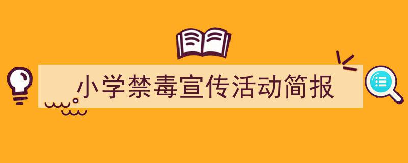 写作《小学禁毒宣传活动简报》小技巧请记住这五点。（精选5篇）"/