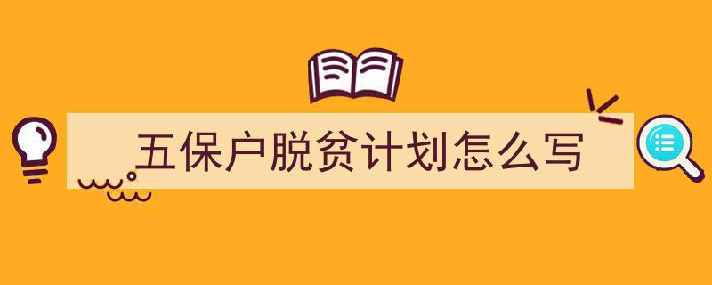 3招搞定《五保户脱贫计划怎么写》写作。（精选5篇）"/