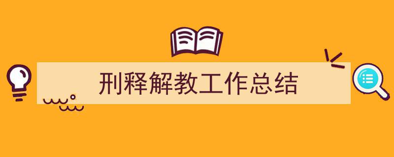 精心挑选刑释解教工作总结相关文章文案。（精选刑释解教工作总结5篇）"/