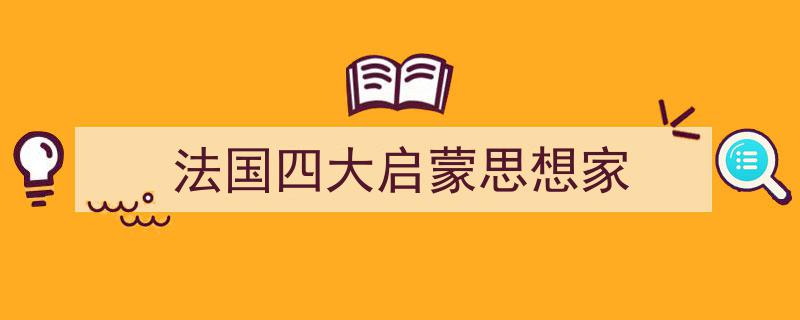 精心挑选《法国四大启蒙思想家》相关文章文案。（精选5篇）"/