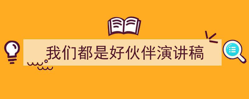 精心挑选《我们都是好伙伴演讲稿》相关文章文案。（精选5篇）"/