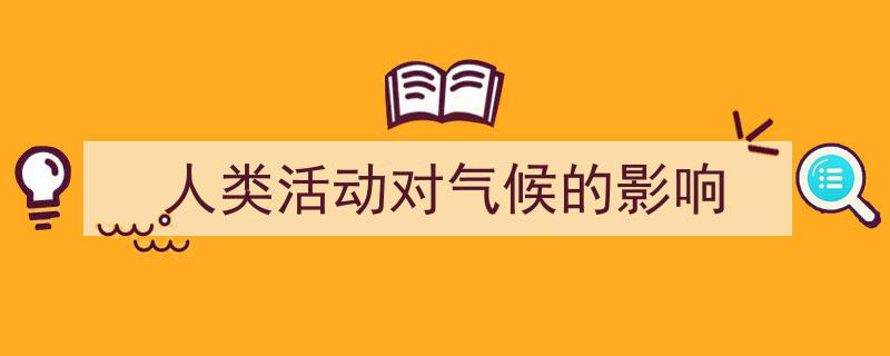 精心挑选人类活动对气候的影响相关文章文案。（精选人类活动对气候的影响5篇）"/