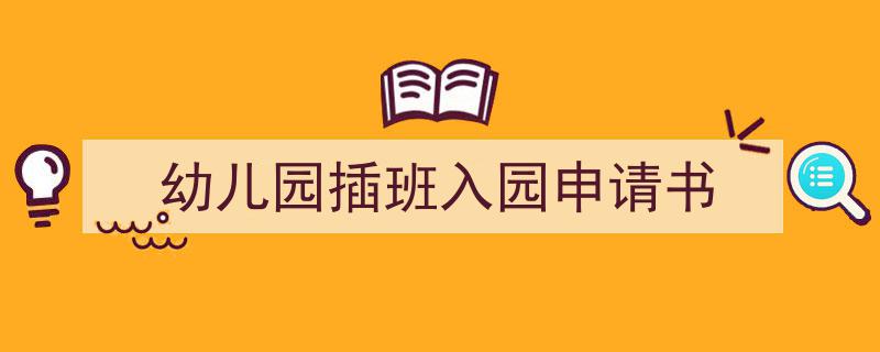如何写《幼儿园插班入园申请书》教你5招搞定！（精选5篇）"/