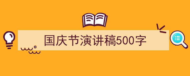 精心挑选《国庆节演讲稿500字》相关文章文案。（精选5篇）"/