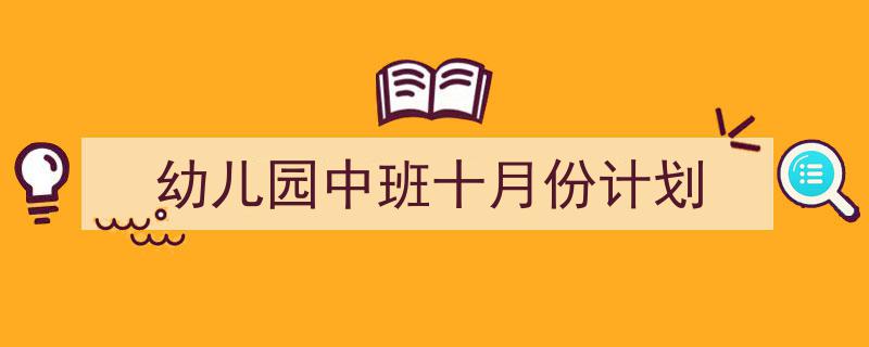 精心挑选《幼儿园中班十月份计划》相关文章文案。（精选5篇）"/