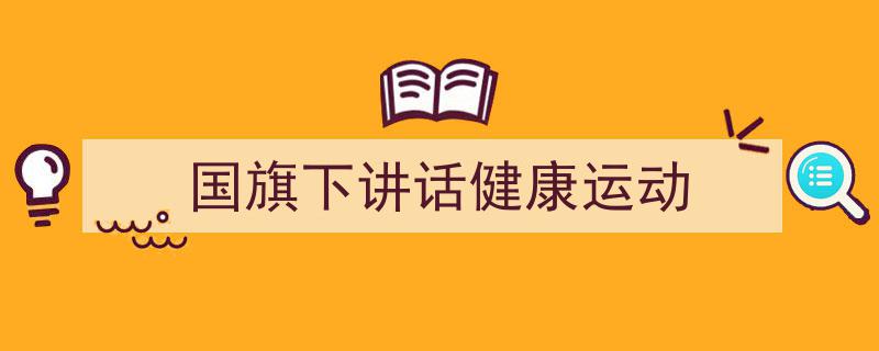 精心挑选《国旗下讲话健康运动》相关文章文案。（精选5篇）"/