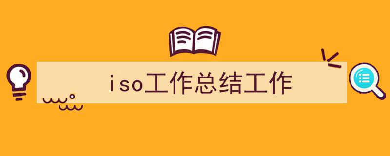 3招搞定《iso工作总结工作》写作。（精选5篇）"/