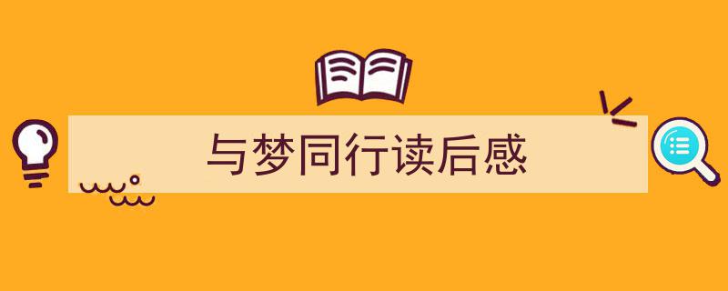 精心挑选《与梦同行读后感》相关文章文案。（精选5篇）"/