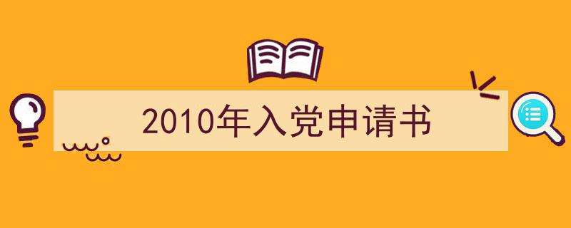 怎么写2010年入党申请书才能拿满分？（精选2010年入党申请书5篇）"/