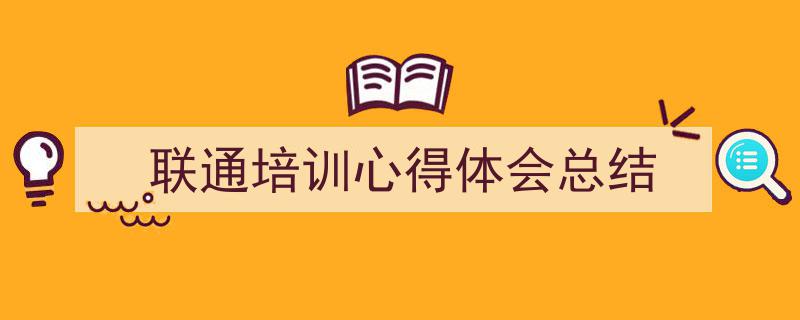 写作《联通培训心得体会总结》小技巧请记住这五点。（精选5篇）"/