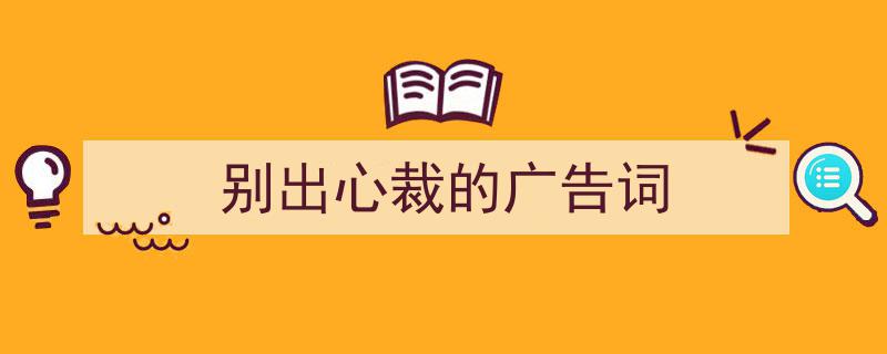 精心挑选《别出心裁的广告词》相关文章文案。（精选5篇）"/