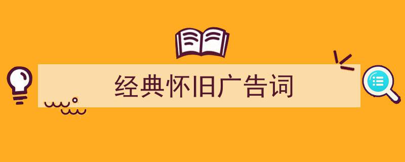 手把手教你写《经典怀旧广告词》,（精选5篇）"/