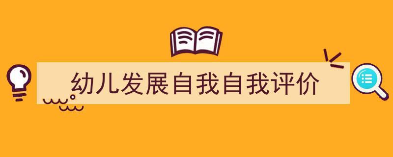 一篇文章轻松搞定《幼儿发展自我自我评价》的写作。（精选5篇）"/