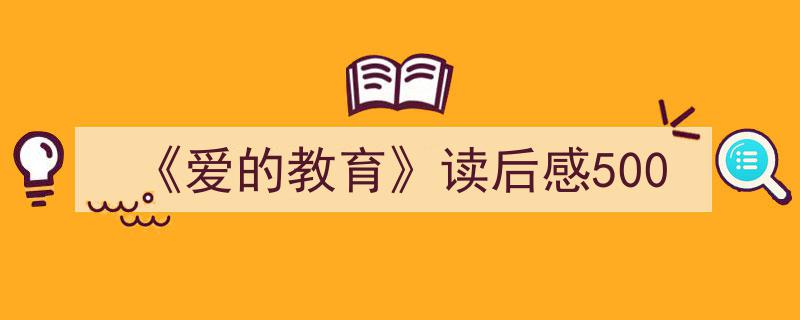 写作《《爱的教育》读后感500》小技巧请记住这五点。（精选5篇）"/