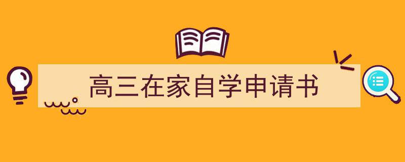 怎么写高三在家自学申请书才能拿满分？（精选高三在家自学申请书5篇）"/