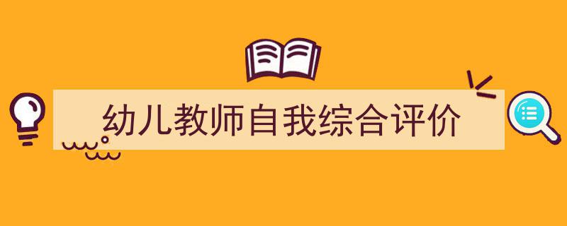 一篇文章轻松搞定《幼儿教师自我综合评价》的写作。（精选5篇）"/
