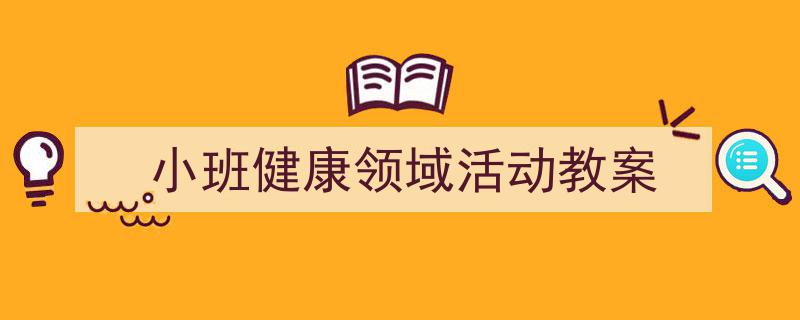 3招搞定《小班健康领域活动教案》写作。（精选5篇）"/
