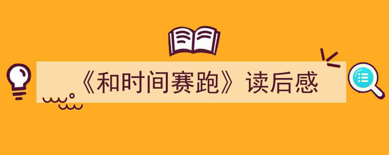 精心挑选《《和时间赛跑》读后感》相关文章文案。(精选5篇)"/