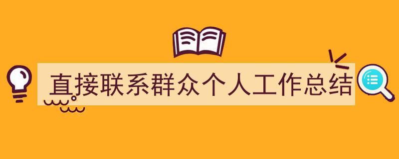 怎么写《直接联系群众个人工作总结》才能拿满分？（精选5篇）"/