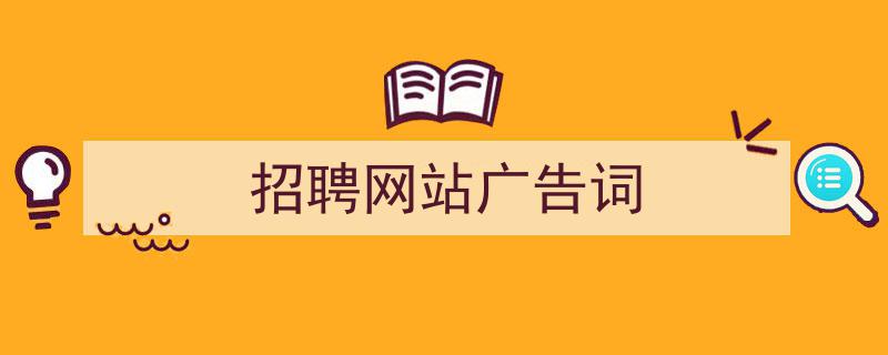 手把手教你写《招聘网站广告词》,（精选5篇）"/