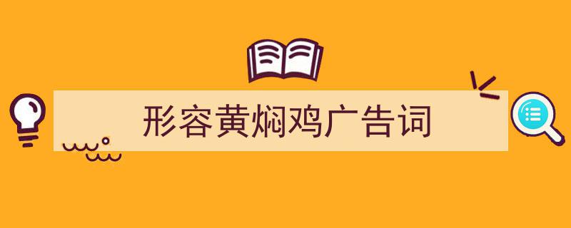 怎么写《形容黄焖鸡广告词》才能拿满分？（精选5篇）"/