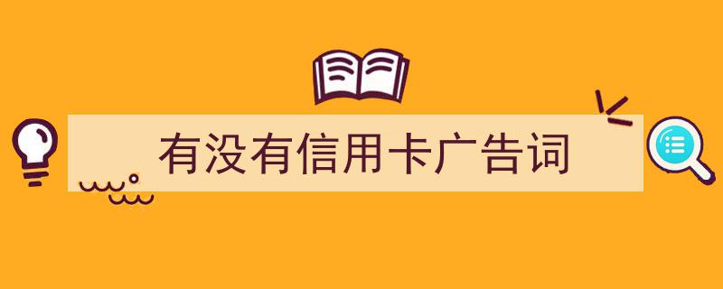 如何写《有没有信用卡广告词》教你5招搞定！（精选5篇）"/