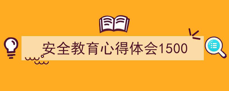 手把手教你写《安全教育心得体会1500》,（精选5篇）"/