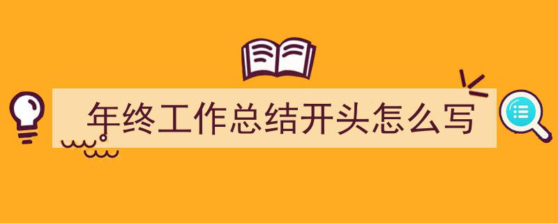 写作《年终工作总结开头怎么写》小技巧请记住这五点。（精选5篇）"/