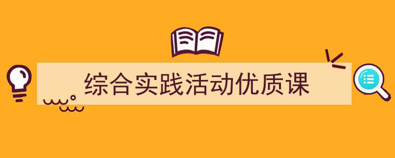 精心挑选《综合实践活动优质课》相关文章文案。（精选5篇）"/