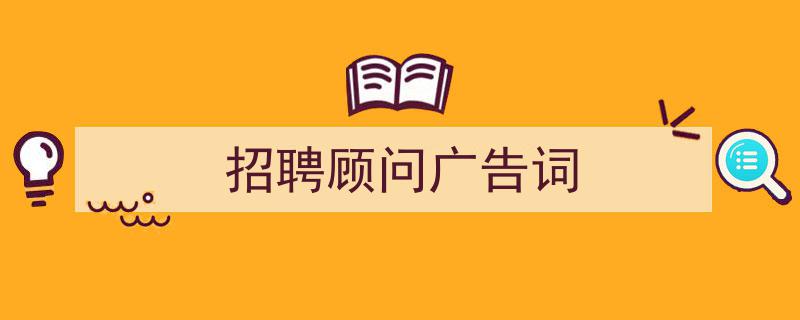 写作《招聘顾问广告词》小技巧请记住这五点。（精选5篇）"/