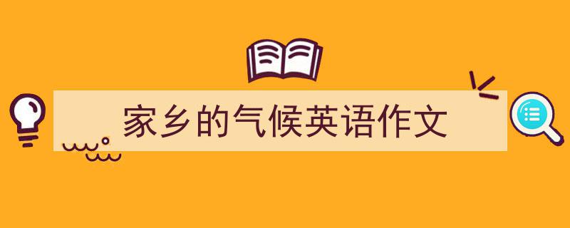 家乡的气候英语作文如何写我教你。（精选家乡的气候英语作文5篇）"/