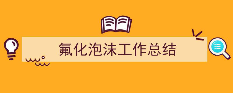 推荐《氟化泡沫工作总结》相关写作范文范例（精选5篇）"/