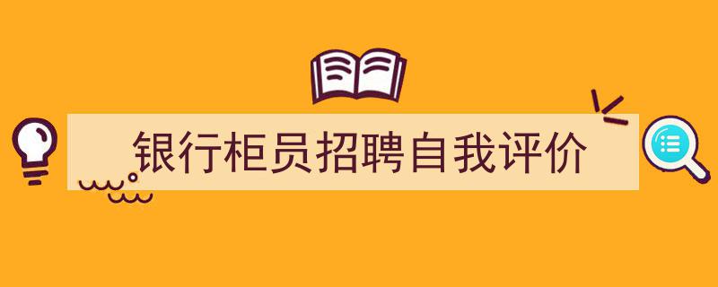 手把手教你写《银行柜员招聘自我评价》,（精选5篇）"/