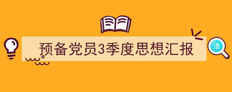 预备党员3季度思想汇报如何写我教你。（精选5篇）"/