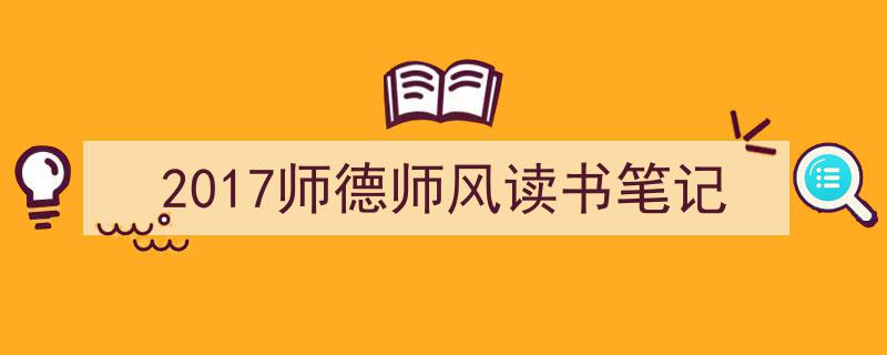 精心挑选《2017师德师风读书笔记》相关文章文案。（精选5篇）"/