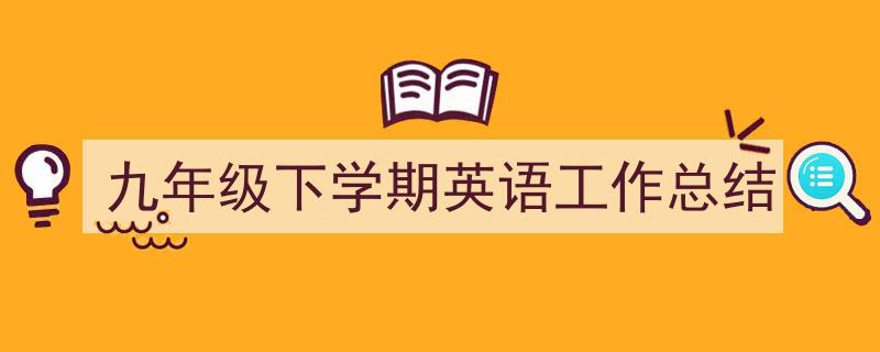 九年级下学期英语工作总结如何写我教你。(精选5篇)"/