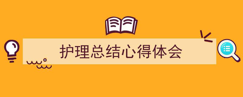 一篇文章轻松搞定《护理总结心得体会》的写作。（精选5篇）"/