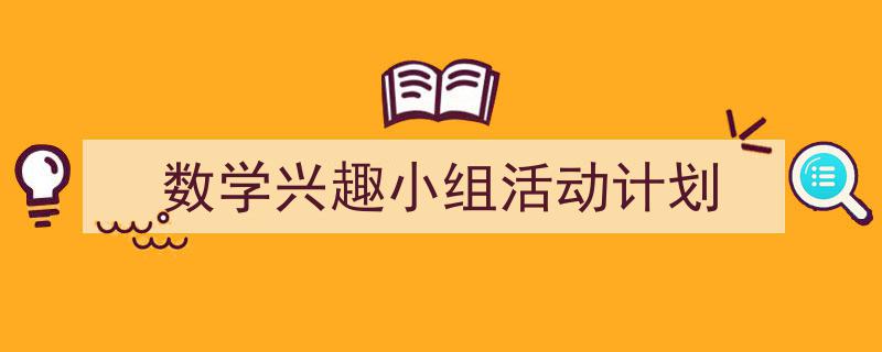 一篇文章轻松搞定《数学兴趣小组活动计划》的写作。（精选5篇）"/