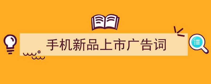 精心挑选《手机新品上市广告词》相关文章文案。（精选5篇）"/