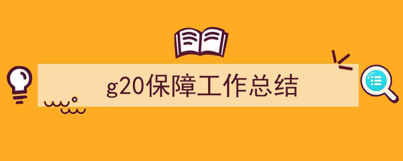 精心挑选《g20保障工作总结》相关文章文案。（精选5篇）"/