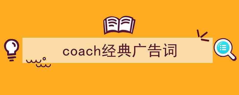 3招搞定《coach经典广告词》写作。（精选5篇）"/